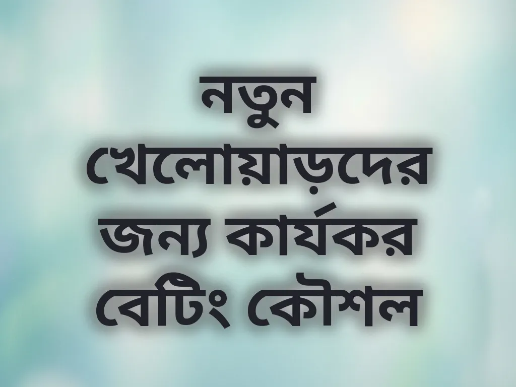 নতুন খেলোয়াড়দের জন্য কার্যকর বেটিং কৌশল