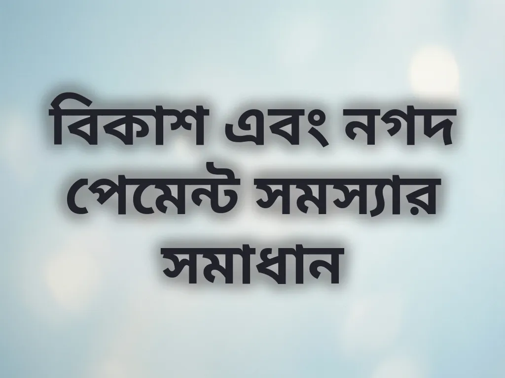 বিকাশ এবং নগদ পেমেন্ট সমস্যার সমাধান