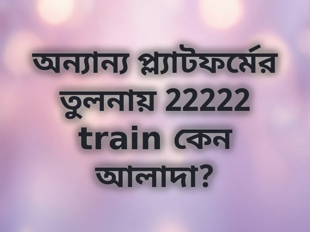 অন্যান্য প্ল্যাটফর্মের তুলনায় 22222 train কেন আলাদা?