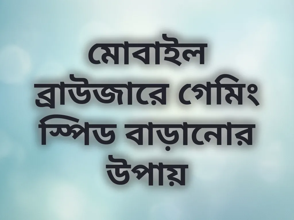 মোবাইল ব্রাউজারে গেমিং স্পিড বাড়ানোর উপায়